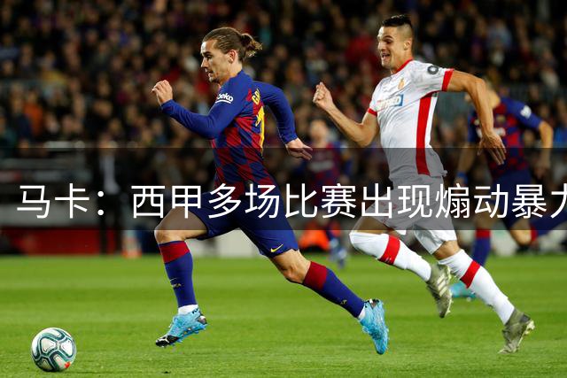 马卡：西甲多场比赛出现煽动暴力、侮辱性、歧视性质的球迷口号
